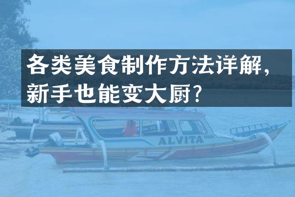 各类美食详解，新手也能变大厨？