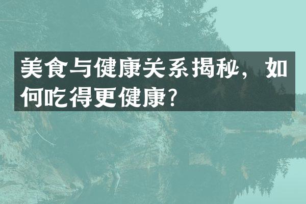 美食与健康关系揭秘，如何吃得更健康？