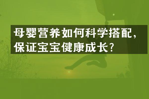 母婴营养如何科学搭配，保证宝宝健康成长？