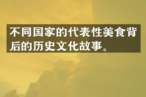 不同国家的代表性美食背后的历史文化故事。
