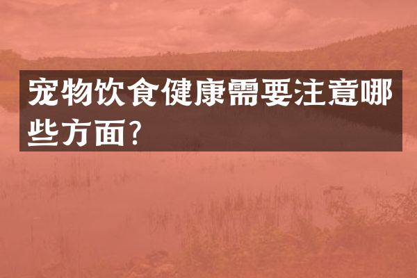 宠物饮食健康需要注意哪些方面？
