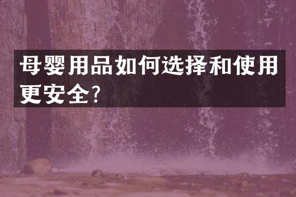 母婴用品如何选择和使用更安全？