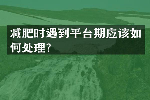 减肥时遇到平台期应该如何处理？