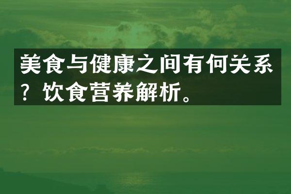 美食与健康之间有何关系？饮食营养解析。