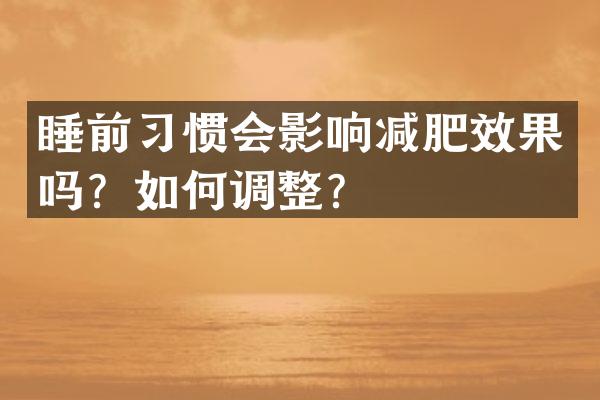 睡前习惯会影响减肥效果吗？如何调整？