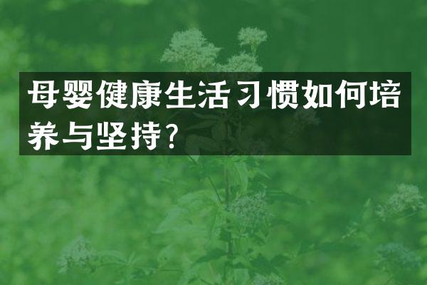 母婴健康生活习惯如何培养与坚持？