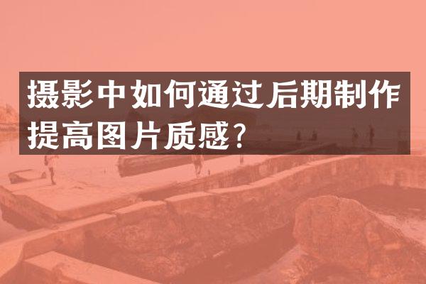 摄影中如何通过后期制作提高图片质感？