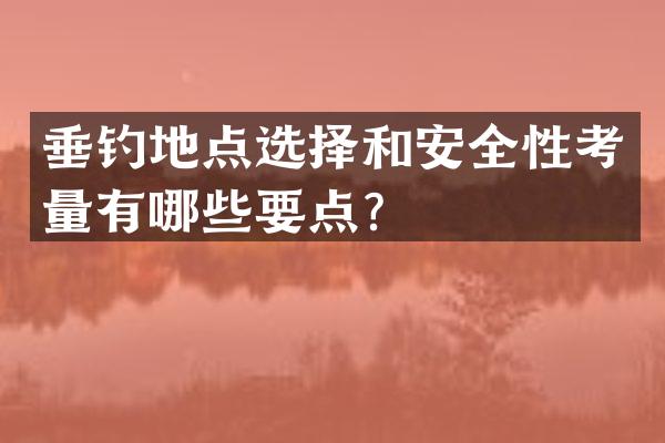 垂钓地点选择和安全性考量有哪些要点？