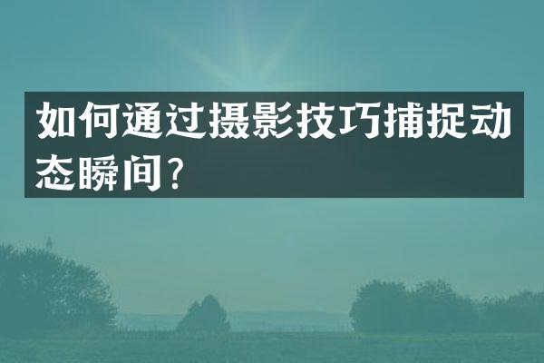 如何通过摄影技巧捕捉动态瞬间？