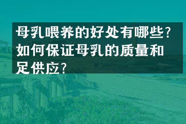 母乳喂养的好处有哪些？如何保证母乳的质量和充足供应？