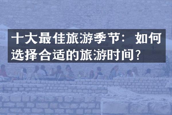 十大最佳旅游季节：如何选择合适的旅游时间？