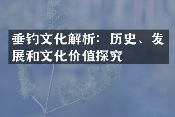 垂钓文化解析：历史、发展和文化价值探究