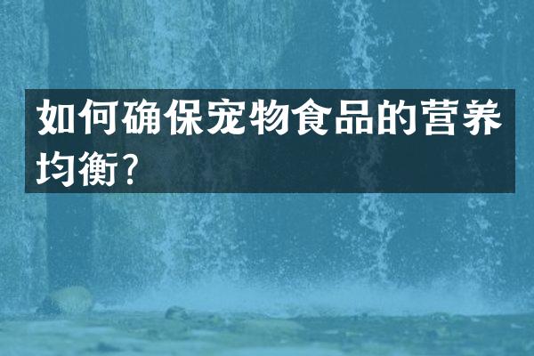 如何确保宠物食品的营养均衡？