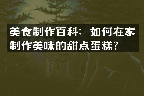 美食制作百科：如何在家制作美味的甜点蛋糕？