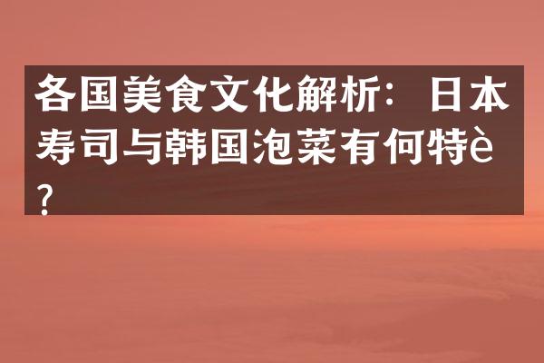 各国美食文化解析：日本寿司与韩国泡菜有何特色？