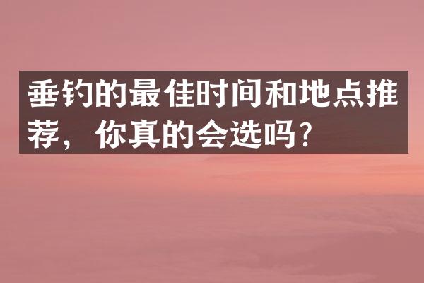 垂钓的最佳时间和地点推荐，你真的会选吗？
