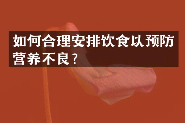 如何合理安排饮食以预防营养不良？