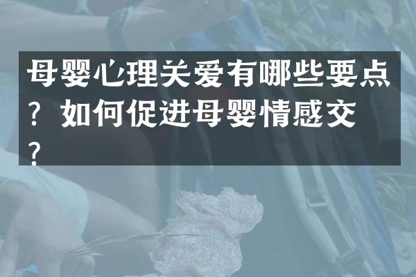 母婴心理关爱有哪些要点？如何促进母婴情感交流？