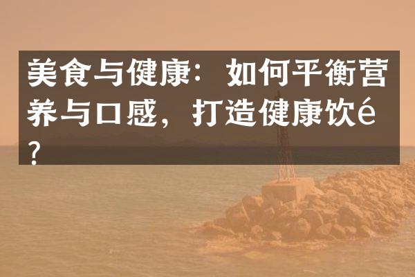 美食与健康：如何平衡营养与口感，打造健康饮食？