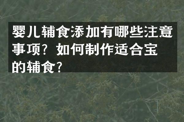 婴儿辅食添加有哪些注意事项？如何制作适合宝宝的辅食？
