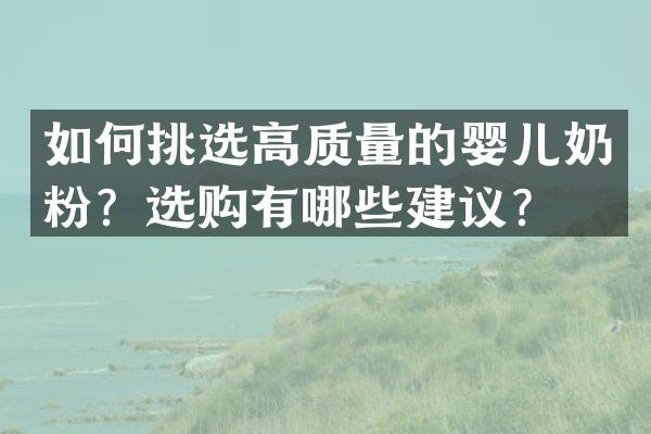 如何挑选高质量的婴儿奶粉？选购有哪些建议？