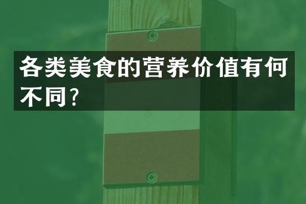 各类美食的营养价值有何不同？