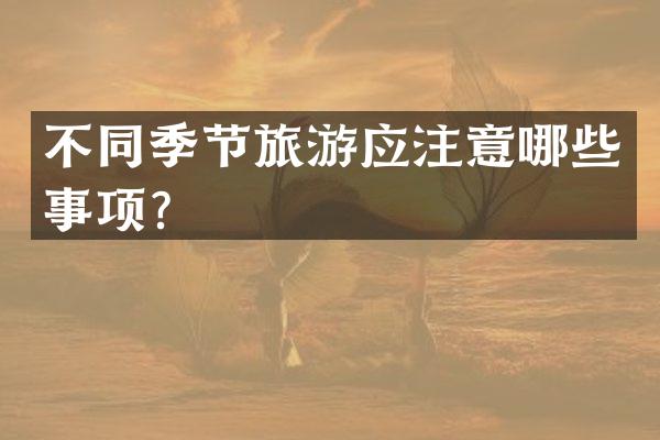 不同季节旅游应注意哪些事项？