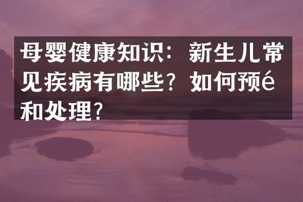 母婴健康知识：新生儿常见疾病有哪些？如何预防和处理？