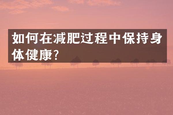 如何在减肥过程中保持身体健康？