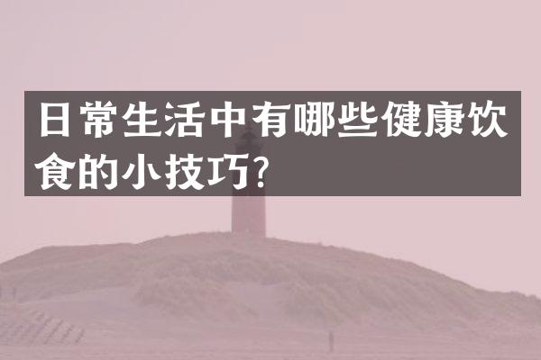日常生活中有哪些健康饮食的小技巧？