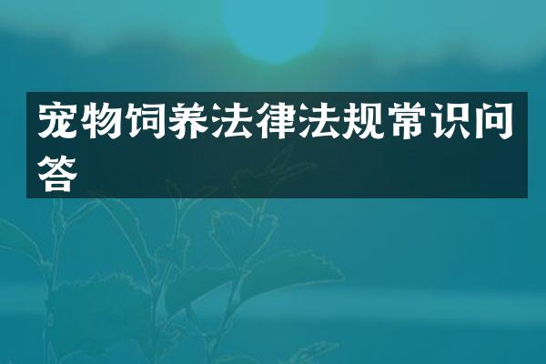 宠物饲养法律法规常识问答