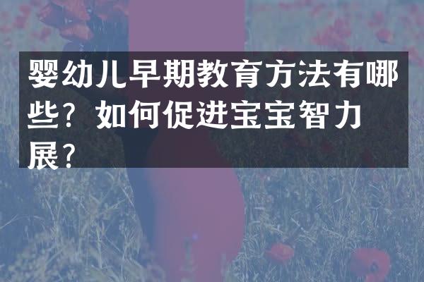 婴幼儿早期教育方法有哪些？如何促进宝宝智力发展？