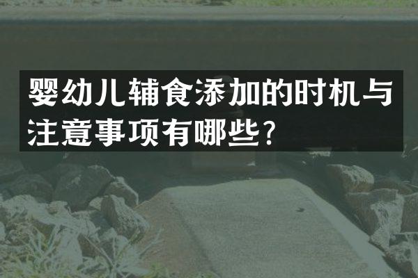 婴幼儿辅食添加的时机与注意事项有哪些？