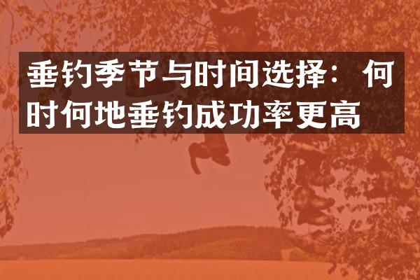 垂钓季节与时间选择：何时何地垂钓成功率更高？