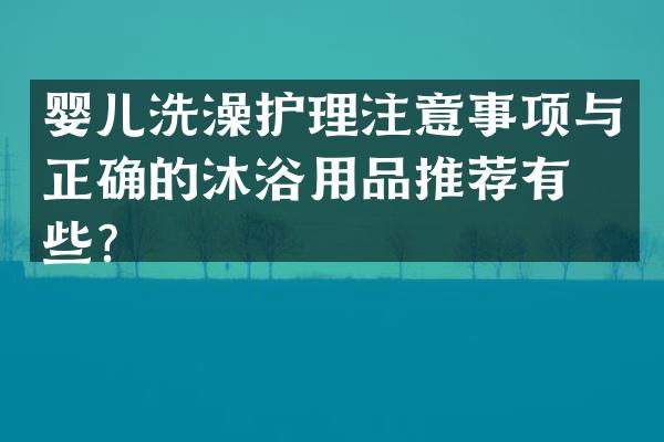 婴儿洗澡护理注意事项与正确的沐浴用品推荐有哪些？