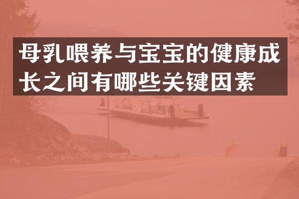 母乳喂养与宝宝的健康成长之间有哪些关键因素？