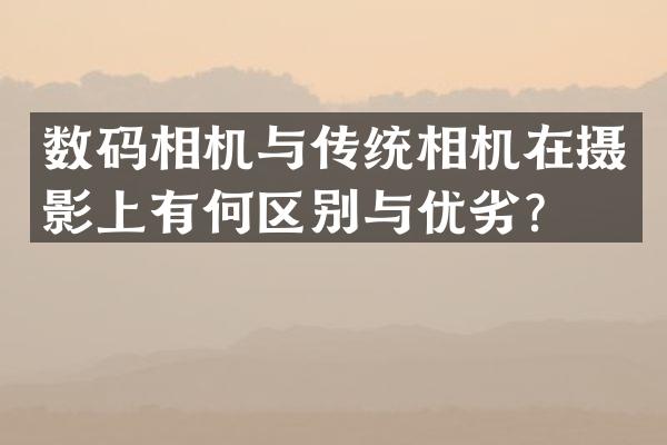 数码相机与传统相机在摄影上有何区别与优劣？