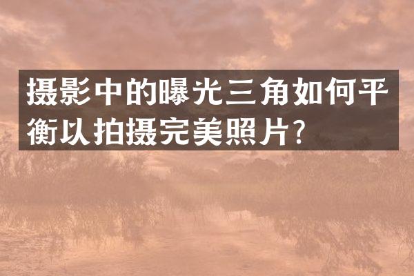 摄影中的曝光三角如何平衡以拍摄完美照片？