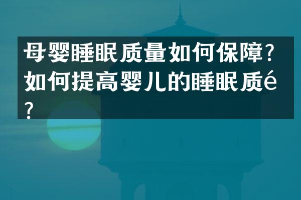 母婴睡眠质量如何保障？如何提高婴儿的睡眠质量？