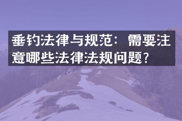 垂钓法律与规范：需要注意哪些法律法规问题？