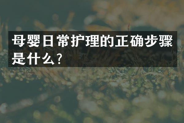 母婴日常护理的正确步骤是什么？