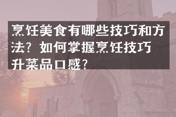 烹饪美食有哪些技巧和方法？如何掌握烹饪技巧提升菜品口感？