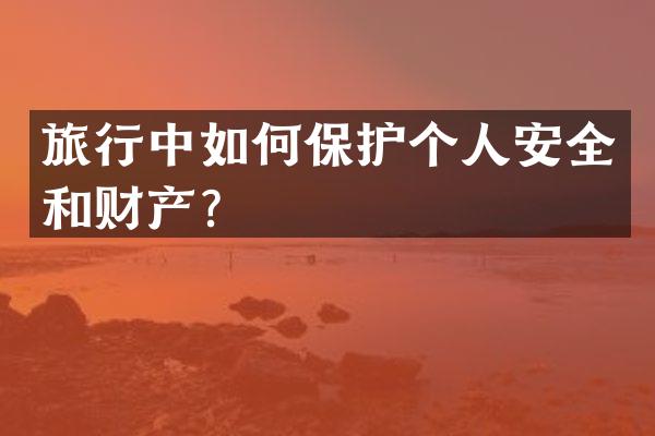 旅行中如何保护个人安全和财产？
