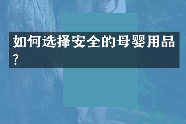 如何选择安全的母婴用品？