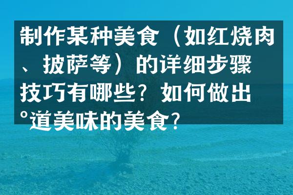 制作某种美食（如红烧肉、披萨等）的详细步骤和技巧有哪些？如何做出地道美味的美食？