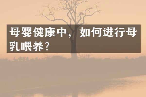 母婴健康中，如何进行母乳喂养？