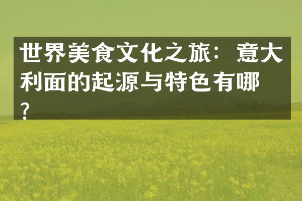 世界美食文化之旅：意大利面的起源与特色有哪些？