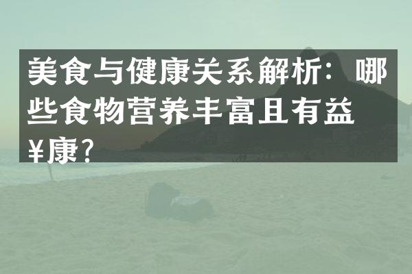 美食与健康关系解析：哪些食物营养丰富且有益健康？