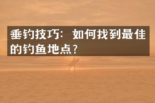 垂钓技巧：如何找到最佳的钓鱼地点？