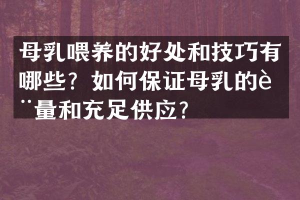 母乳喂养的好处和技巧有哪些？如何保证母乳的质量和充足供应？